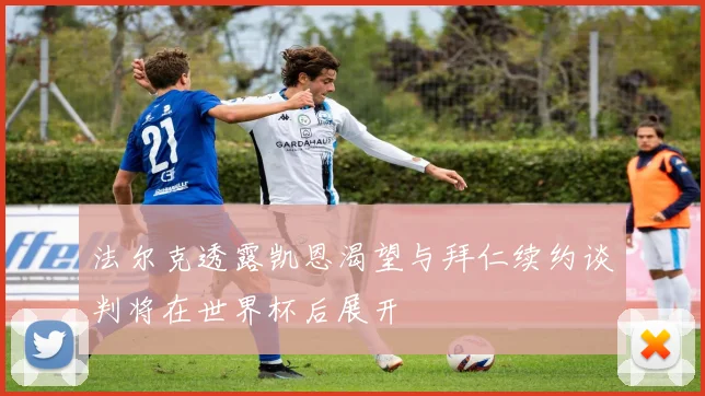 法尔克透露凯恩渴望与拜仁续约谈判将在世界杯后展开