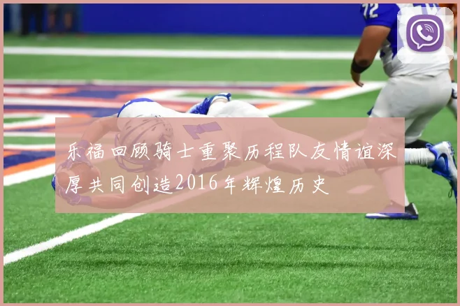 乐福回顾骑士重聚历程队友情谊深厚共同创造2016年辉煌历史