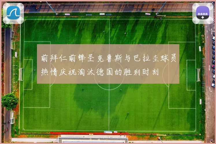 前拜仁前锋圣克鲁斯与巴拉圭球员热情庆祝淘汰德国的胜利时刻